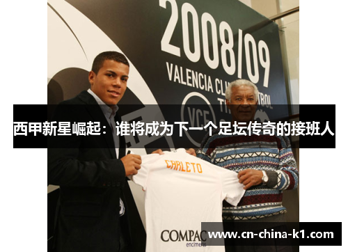 西甲新星崛起：谁将成为下一个足坛传奇的接班人