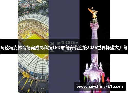 阿兹特克体育场完成高科技LED屏幕安装迎接2026世界杯盛大开幕