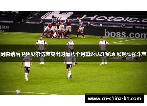 阿森纳后卫廷贝尔伤愈复出时隔八个月重返U21赛场 展现顽强斗志