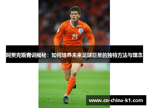 阿贾克斯青训揭秘：如何培养未来足球巨星的独特方法与理念