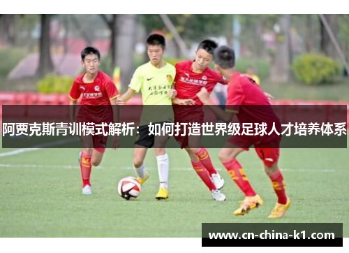 阿贾克斯青训模式解析：如何打造世界级足球人才培养体系