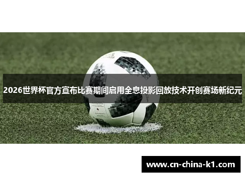 2026世界杯官方宣布比赛期间启用全息投影回放技术开创赛场新纪元