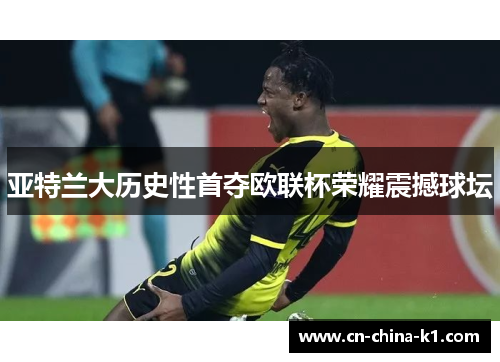 亚特兰大历史性首夺欧联杯荣耀震撼球坛