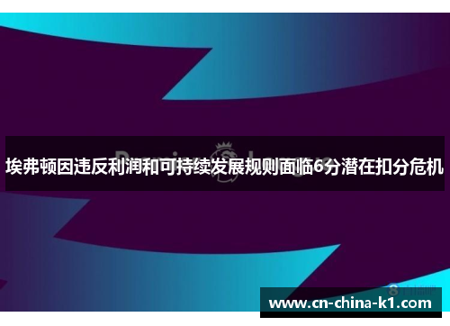 埃弗顿因违反利润和可持续发展规则面临6分潜在扣分危机