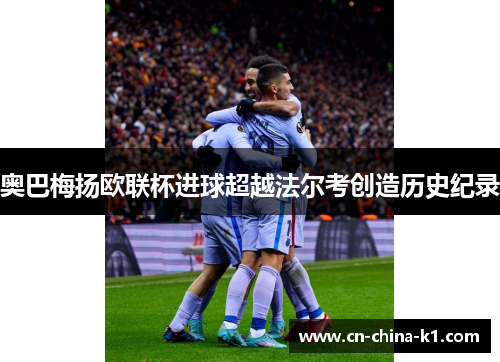 奥巴梅扬欧联杯进球超越法尔考创造历史纪录